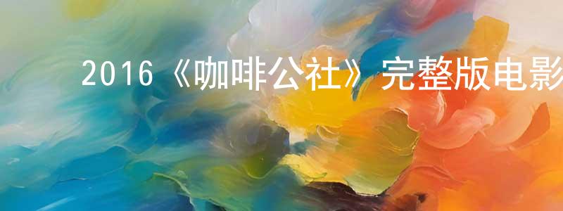 ﻿陈子恩的网络影视资源,﻿2016《咖啡公社》完整版电影/在线观看/百度云-美剧天堂
